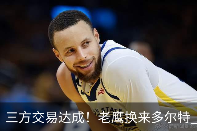 三方交易达成！老鹰换来多尔特 独行侠收获里萨谢
