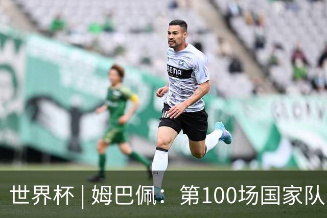 世界杯 | 姆巴佩：第100场国家队比赛意义非凡 但赢球才最重要