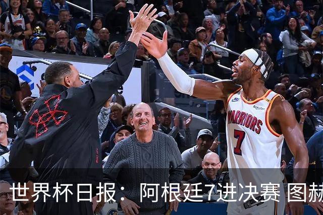 世界杯日报：阿根廷7进决赛 图赫尔将留任率队征战欧洲杯