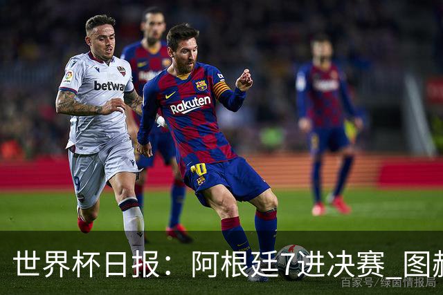 世界杯日报：阿根廷7进决赛 图赫尔将留任率队征战欧洲杯