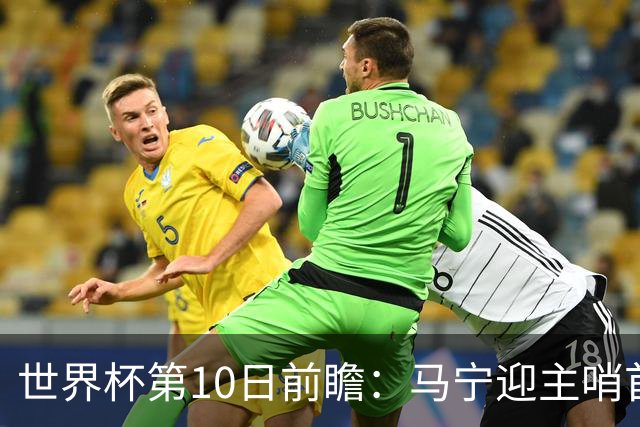 世界杯第10日前瞻：马宁迎主哨首秀 日本队踢第1000场里程碑