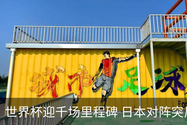 世界杯迎千场里程碑 日本对阵突尼斯