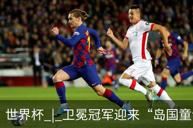 世界杯 | 卫冕冠军迎来“岛国童话”，媒体和球迷这样热议