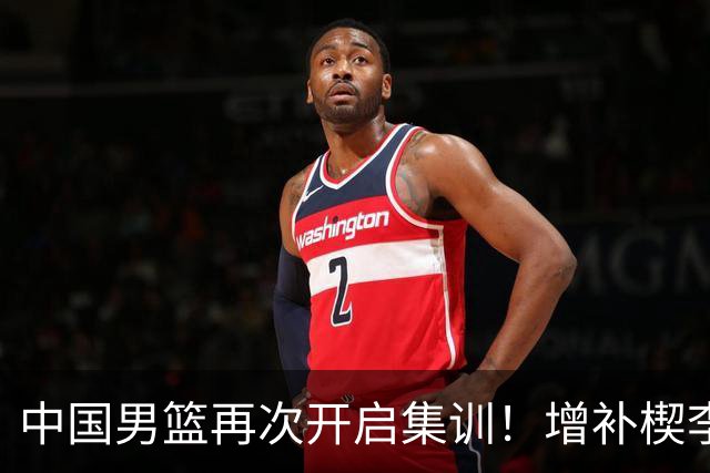 中国男篮再次开启集训！增补楔李永炜，时长近2个月，铁打的高诗岩！