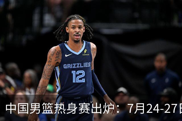 中国男篮热身赛出炉：7月24-27日四国赛 战喀麦隆格鲁吉亚黑山