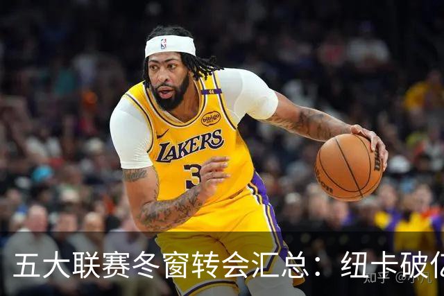 五大联赛冬窗转会汇总：纽卡破亿 尤文造标王
