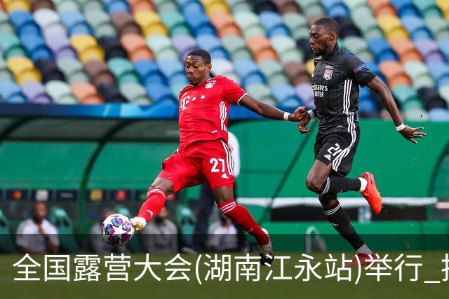 全国露营大会(湖南江永站)举行 推出户外挑战赛等项目