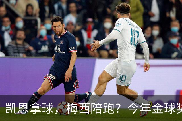 凯恩拿球，梅西陪跑？今年金球奖真这么没悬念？新赛季还没开打，金球奖的风向就已经飘向了拜仁德国人