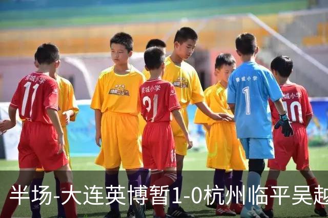 半场-大连英博暂1-0杭州临平吴越 朱鹏宇造点+点射破门