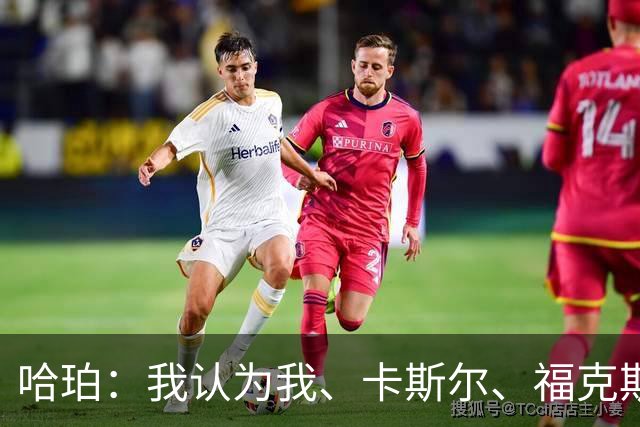 哈珀：我认为我、卡斯尔、福克斯都在场时 我们几乎是不可阻挡的