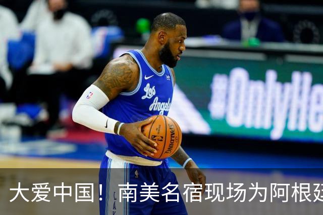 大爱中国！南美名宿现场为阿根廷助威：曾渴望成为国足主帅