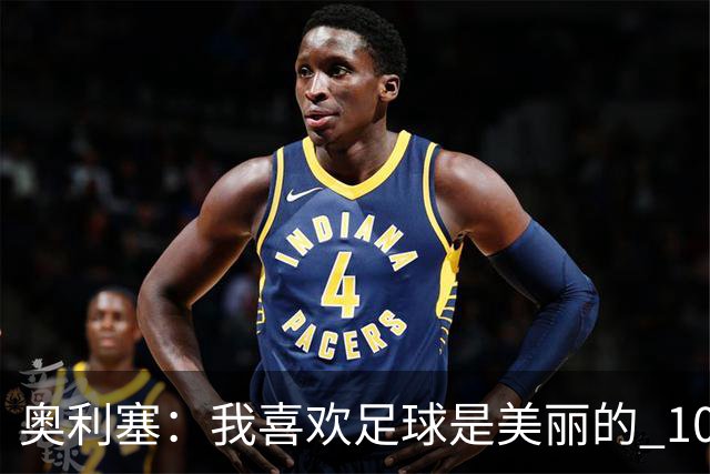 奥利塞：我喜欢足球是美丽的 10号位对我来说是最自然的