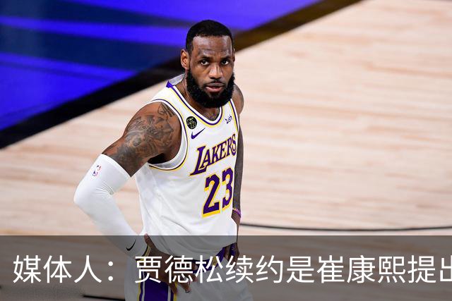 媒体人：贾德松续约是崔康熙提出来的