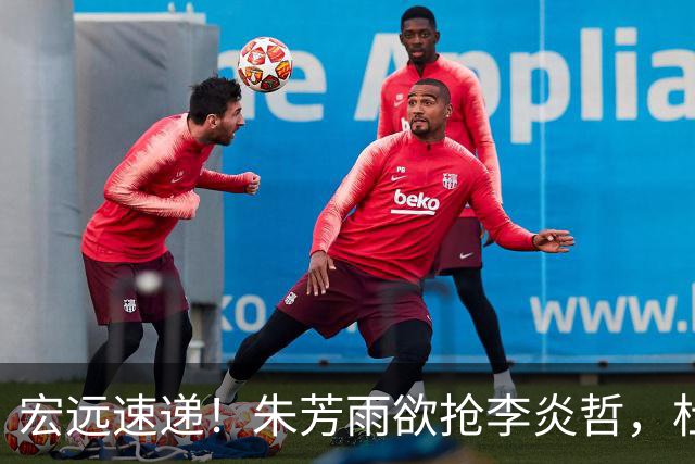 宏远速递！朱芳雨欲抢李炎哲，杜锋续约新消息，两新星入选国青