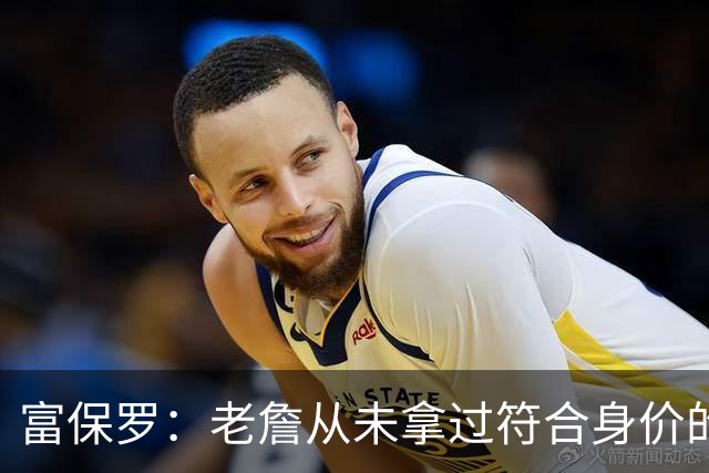富保罗：老詹从未拿过符合身价的合同 我甚至想抽成球队的停车费