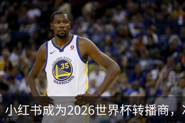 小红书成为2026世界杯转播商，冲击2亿日活目标！