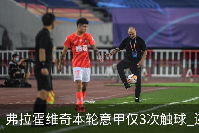 弗拉霍维奇本轮意甲仅3次触球 还经常抱怨队友