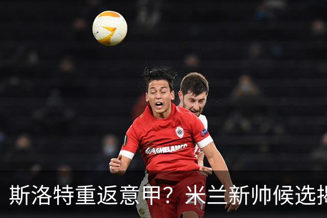斯洛特重返意甲？米兰新帅候选揭晓，红军无需干预！