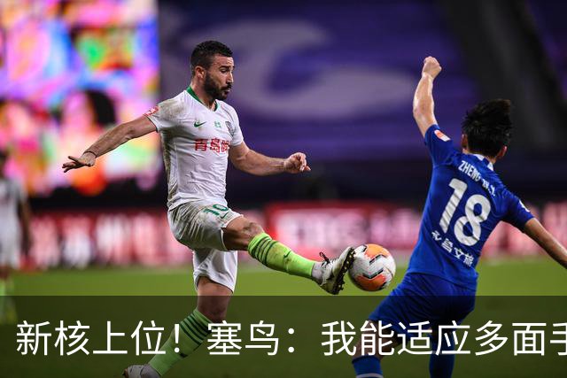 新核上位！塞鸟：我能适应多面手 开心与邵佳一共事