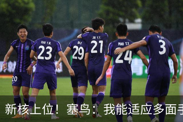 新核上位！塞鸟：我能适应多面手 开心与邵佳一共事
