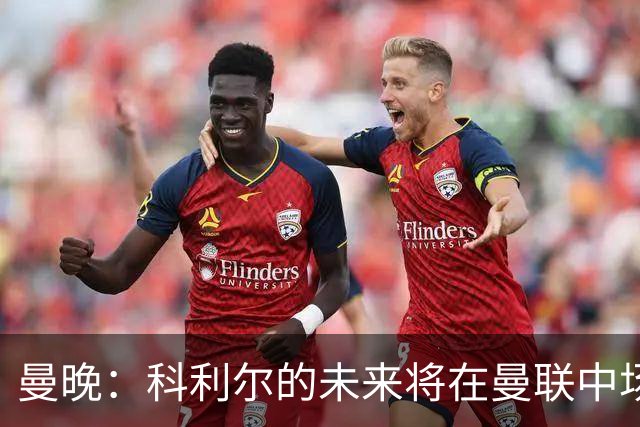 曼晚：科利尔的未来将在曼联中场阵容确定后决定，最有可能外租