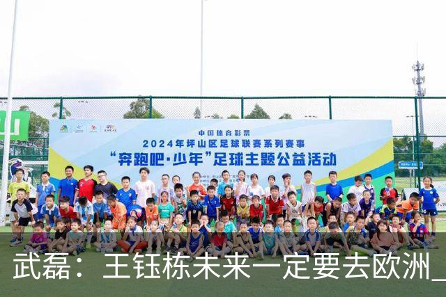 武磊：王钰栋未来一定要去欧洲 国外比赛后节奏和自信心完全不同