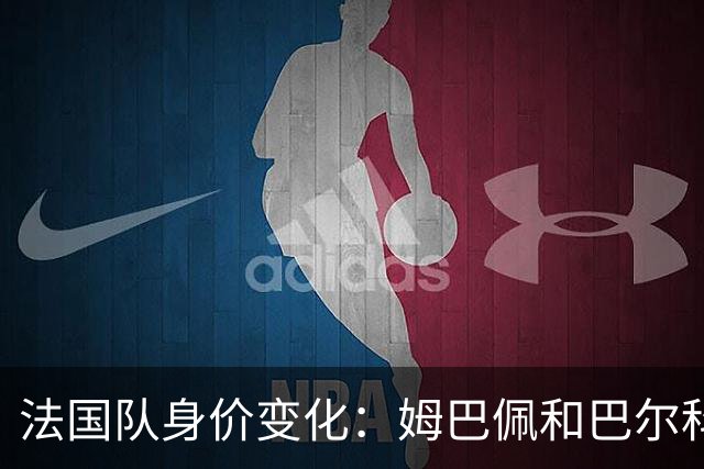 法国队身价变化：姆巴佩&巴尔科拉&奥利塞涨2000万欧，无人下降