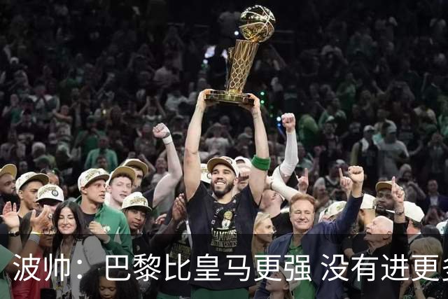 波帅：巴黎比皇马更强 没有进更多球是一大遗憾