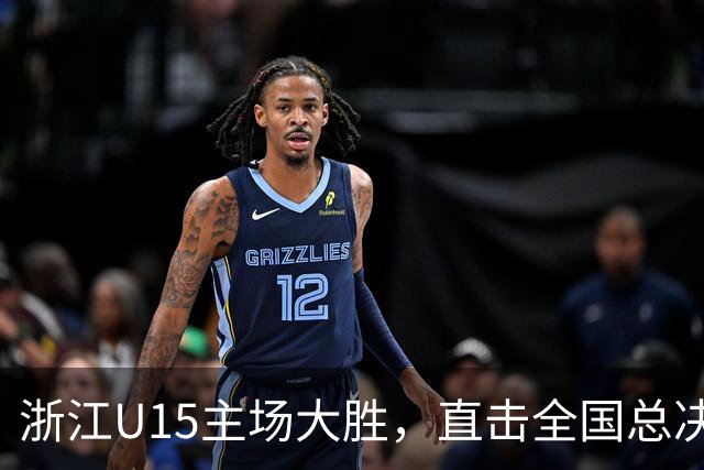 浙江U15主场大胜，直击全国总决赛32强！