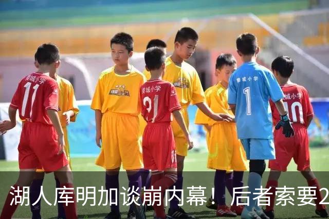 湖人库明加谈崩内幕！后者索要2000万遭拒 勇媒借机嘲讽其经纪人