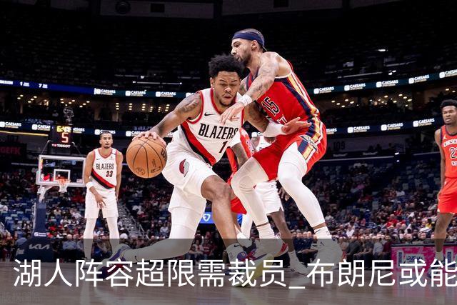 湖人阵容超限需裁员 布朗尼或能在和克内克特的竞争中胜出