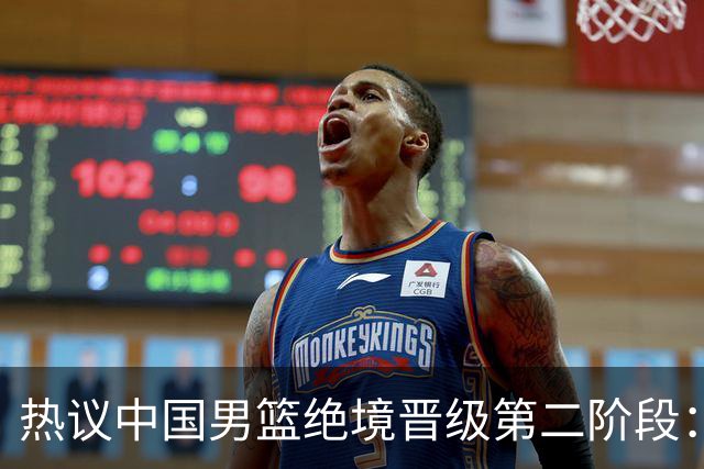 热议中国男篮绝境晋级第二阶段：李弘权生涯最佳一战获盛赞