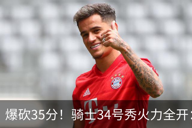 爆砍35分！骑士34号秀火力全开：三场狂轰85分，哈登再添新帮手