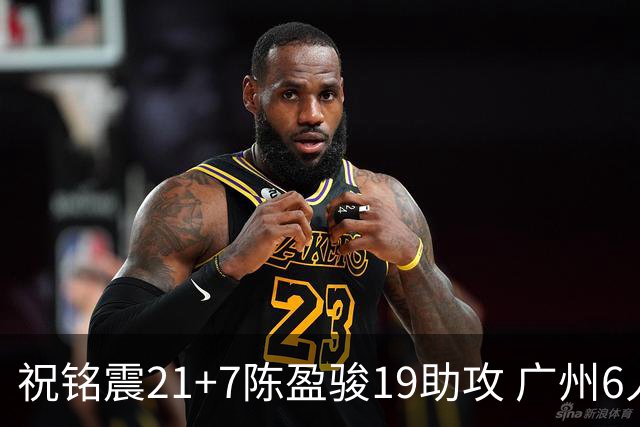 祝铭震21+7陈盈骏19助攻 广州6人上双大胜山西