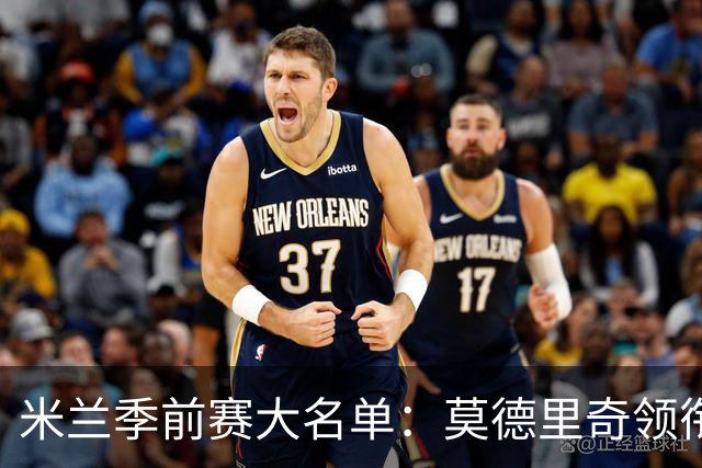 米兰季前赛大名单：莫德里奇领衔，莱奥、贡萨洛·拉莫斯在列