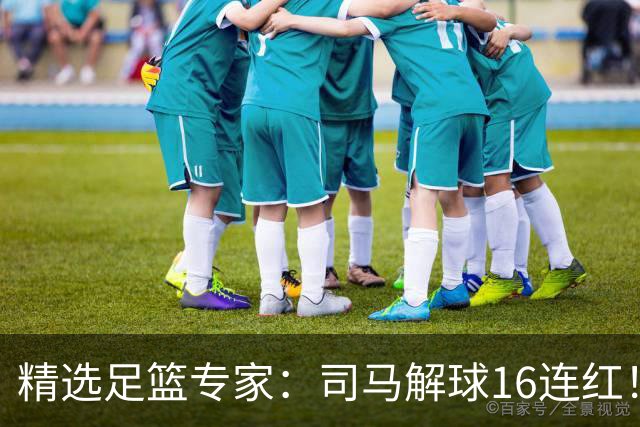 精选足篮专家：司马解球16连红！风林火山13连红