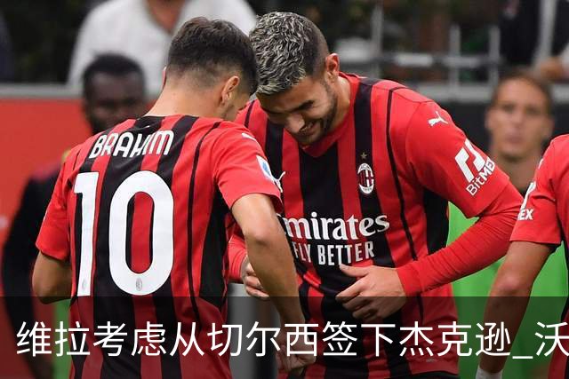 维拉考虑从切尔西签下杰克逊 沃特金斯或前往土超踢球