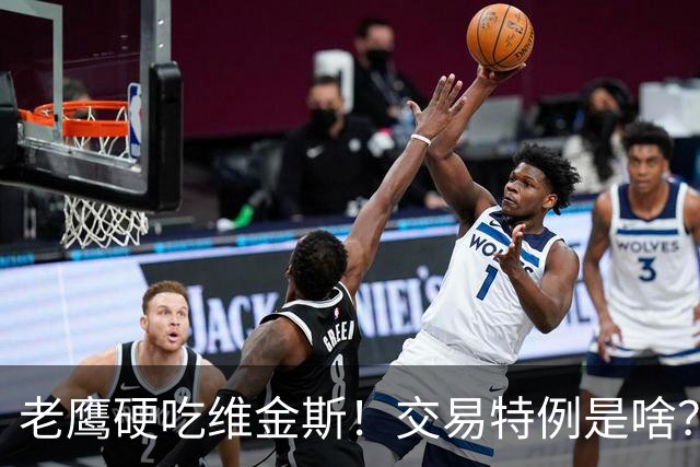 老鹰硬吃维金斯！交易特例是啥？NBA的消费券 在交易里顶大用
