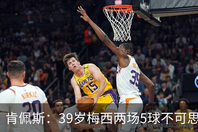 肯佩斯：39岁梅西两场5球不可思议 期待阿根廷对阵西班牙