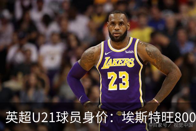 英超U21球员身价：埃斯特旺8000万欧最高，克鲁皮等3人并列第二