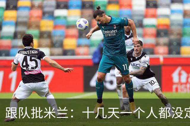 跟队批米兰：十几天一个人都没定 天天视频面试 足球不是这么搞的