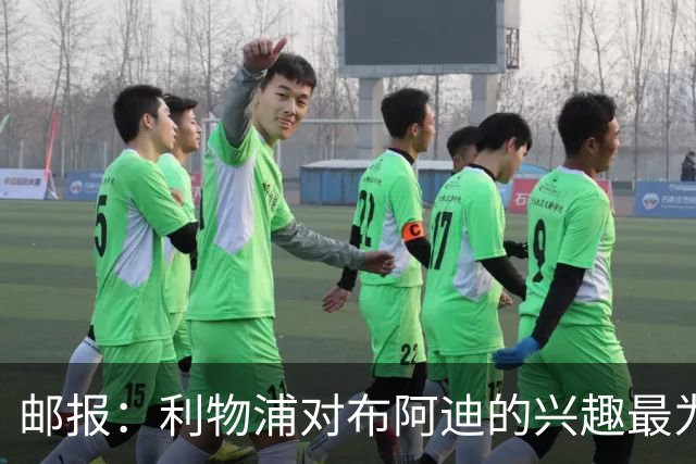 邮报：利物浦对布阿迪的兴趣最为确切，他们另外还需引进一名中卫