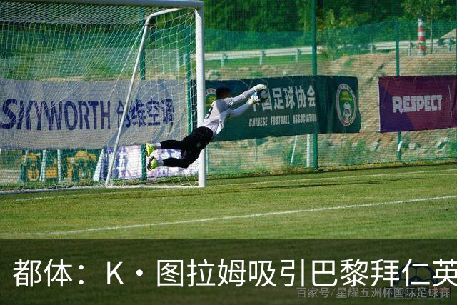 都体：K·图拉姆吸引巴黎拜仁英超球队的兴趣，尤文要价5000万欧