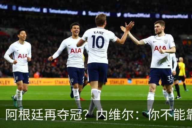 阿根廷再夺冠？内维尔：你不能靠运气夺冠！基恩：不，他们有梅西