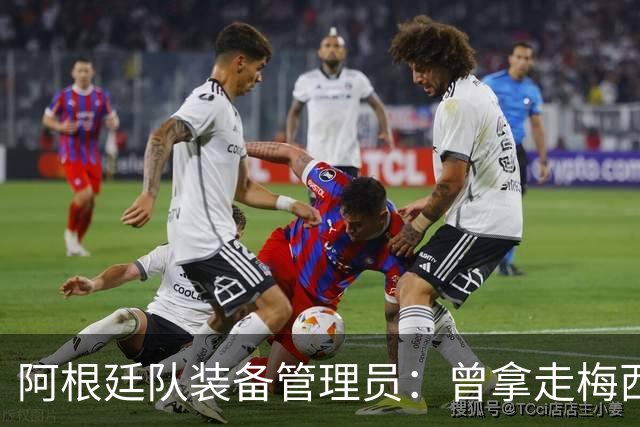 阿根廷队装备管理员：曾拿走梅西短裤，给萨巴莱塔带两只左脚球鞋