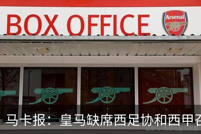 马卡报：皇马缺席西足协和西甲召开的高规格会议，原因未知
