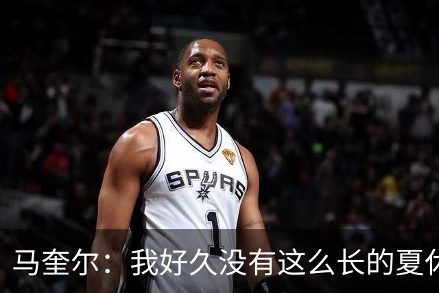 马奎尔：我好久没有这么长的夏休了；我们要佩戴GPS设备在家训练