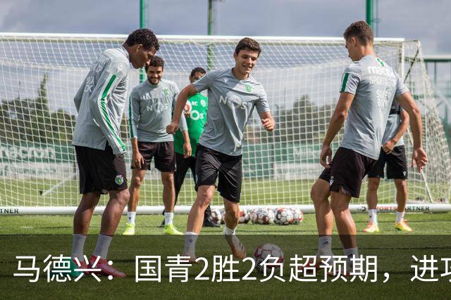 马德兴：国青2胜2负超预期，进攻端乏善可陈因赛前没时间展开训练