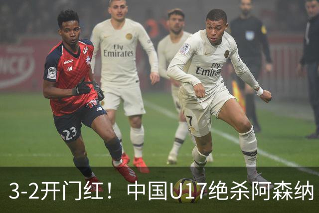 3-2开门红！中国U17绝杀阿森纳！第97分钟读秒破门，剧情出人意料