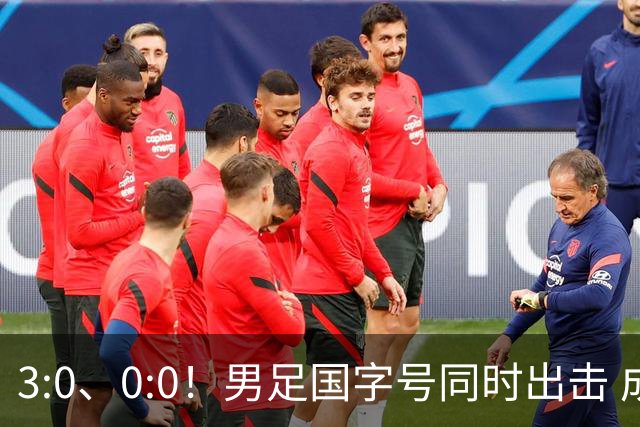 3:0、0:0！男足国字号同时出击 成年男足战平泰国 U23大胜塔吉克！